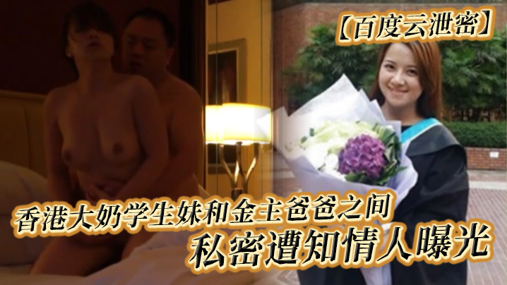 百度云泄密香港大奶学生妹和金主爸爸之间的私密遭知情的人曝光