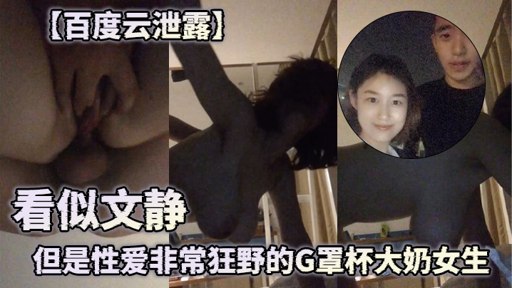 百度云泄露看似文静但是性爱非常狂野的G罩杯大奶女生的