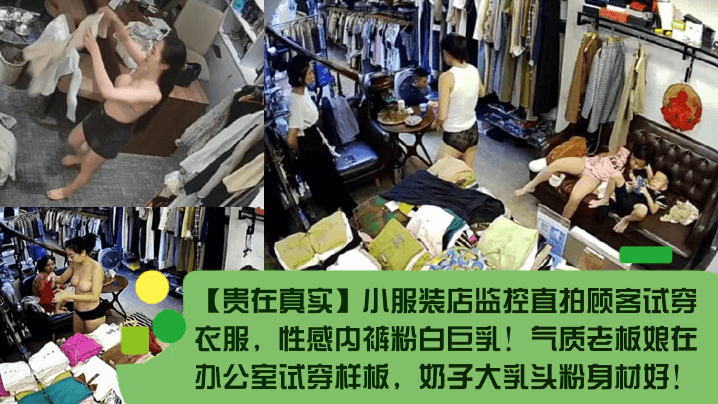 贵在真实小服装店监控直拍顾客试穿衣服性感内裤粉白巨的乳气质老板娘在办公室试穿样板奶子大乳头粉身材好
