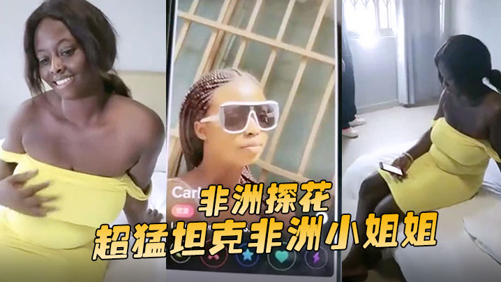 非洲探花超猛坦克非洲小姐姐没大屌难以满足噢抽插不停的止