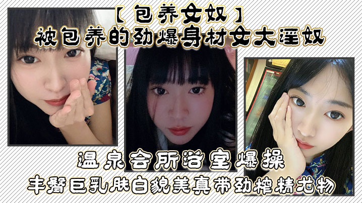 包养女奴被包养的劲爆身材女大淫奴温泉会所浴室爆操丰的臀巨乳肤白貌美真带劲榨精尤物
