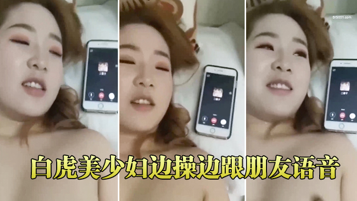 白虎美少妇边操边跟朋友语音的