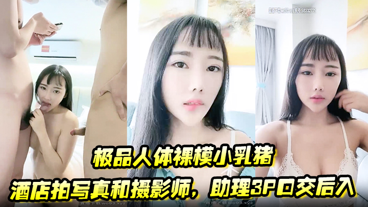 极品人体裸模小乳猪酒店拍写真和摄影师助理3P口交后的入