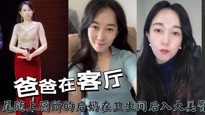 爸爸在客厅尾随上厕所的后妈在卫生间后入大美臀的