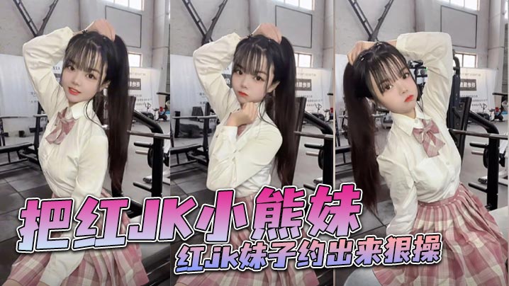 把红JK小熊妹红jk妹子约出来狠操的