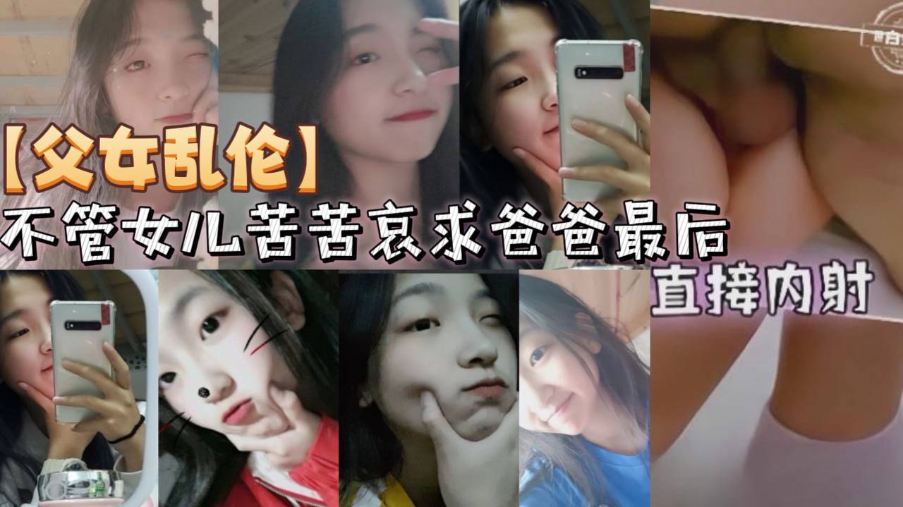 父女乱伦不管女儿苦苦哀求爸爸最后直接内射的