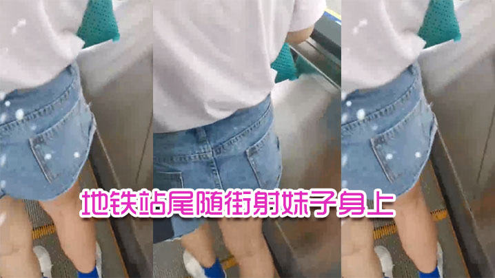 地铁站尾随街射妹子身上的