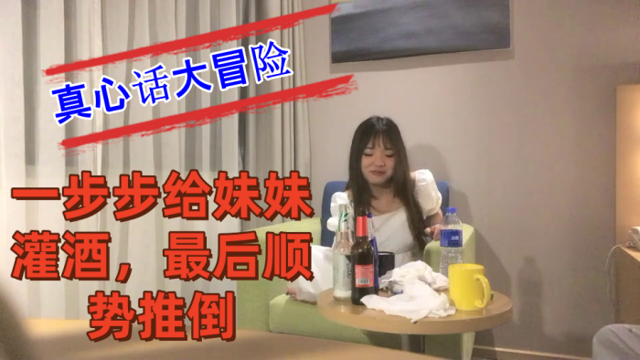 把妹妹约到酒店喝酒完真心话大冒险一步步给妹妹灌酒最的后顺势推倒良家看着就是和外围不一样