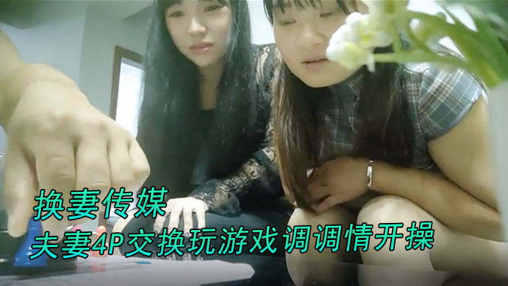 换妻传媒约对夫妻4P交换玩游戏调调情开操卡掉回酒店的补偿猛操肉丝大肥臀