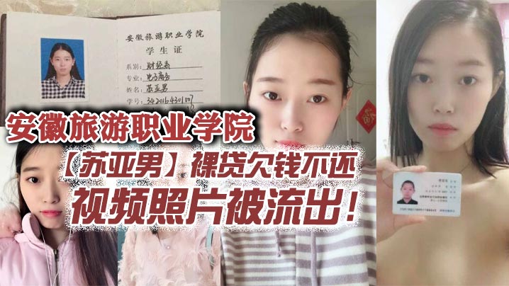 安徽旅游职业学院苏亚男裸贷欠钱不还视频照片被流出的