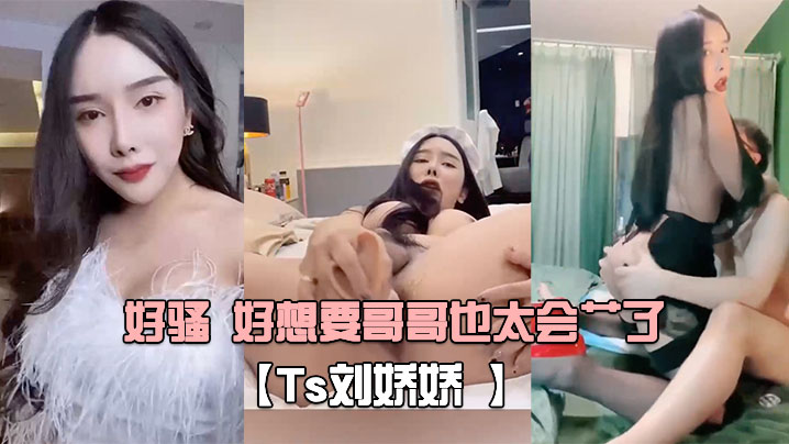 Ts刘娇娇自己玩一会受不了又打我屁股又摸我几几好骚的好想要哥哥也太会艹了