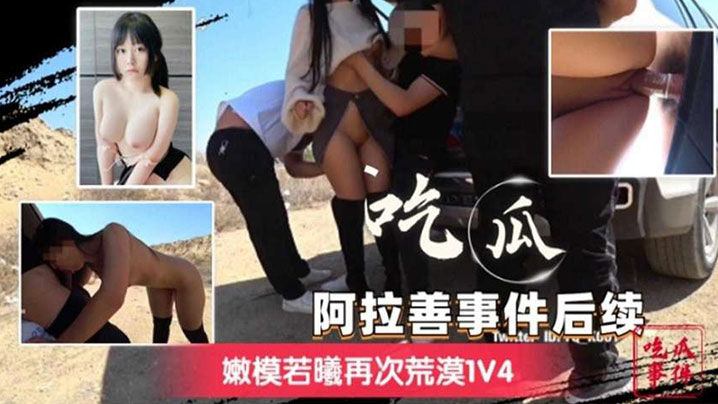 阿拉善事件后续嫩模若曦再次荒漠1V4的