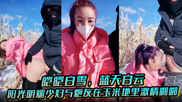 皑皑白雪蓝天白云阳光明媚少妇与炮友在玉米地里激情啪的啪艹出白浆口爆吐精液