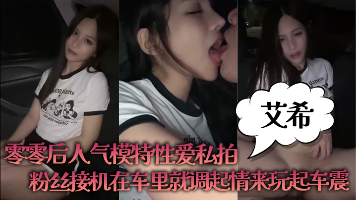 艾希零零后人气模特性爱私拍_粉丝接机在车里就调起情的来玩起车震