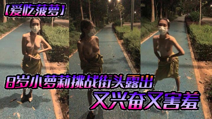 爱吃菠萝18岁小萝莉挑战街头露出又兴奋又害羞的
