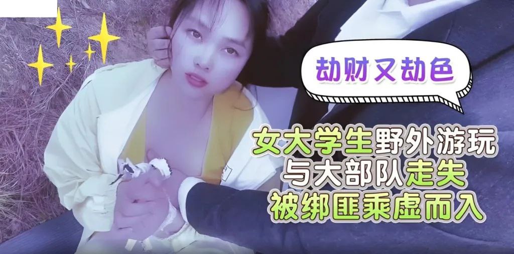 嘉洛劫财又劫色女大学生野外游玩与大部队走失被绑匪趁的虚而入