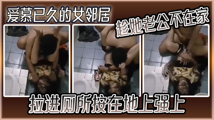 爱慕已久的女邻居趁她老公不在家拉进厕所按在地上强上的