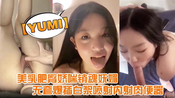 yumi完美露脸美乳肥臀娇喘销魂妩媚无套爆插白浆喷的射内射肉便器