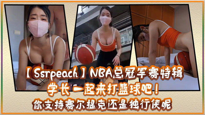 SsrpeachNBA总冠军赛的特辑学长一起来打篮球吧你支持赛尔提克还是独行侠呢