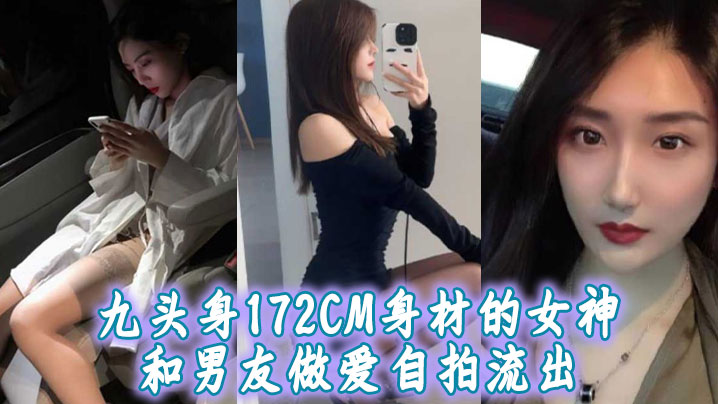 九头身172CM身材的女神和男的友做爱自拍流出扛着大长腿操肯定很带劲