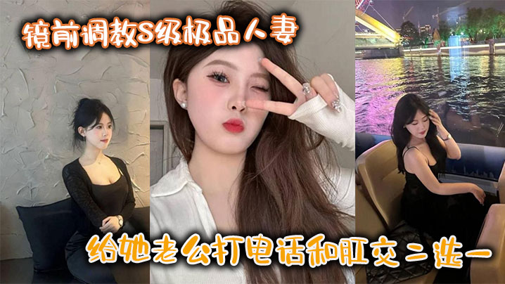 镜前调教S级极品人妻给她老公打的电话和肛交二选一顶穿了
