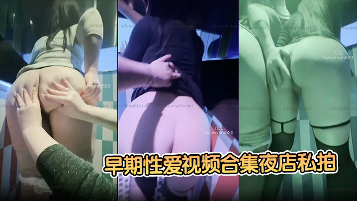 九儿温柔妹妹早期性爱视频合集夜的店私拍醉酒后被夜店男模拖在厕所操了