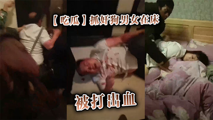 吃瓜抓奸狗男女在床被打出血的