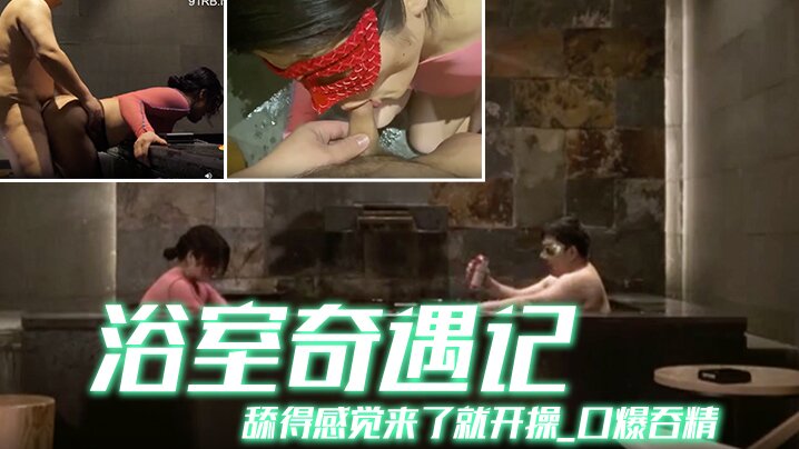 京都夫妻创意自拍浴室奇遇记舔得的感觉来了就开操_口爆吞精_你不射精算我输_中文配字