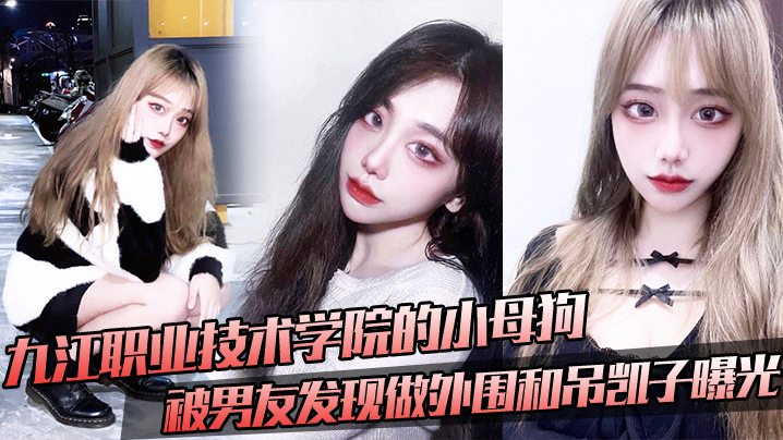 九江职业技术学院的小母狗被男友的发现做外围和吊凯子曝光