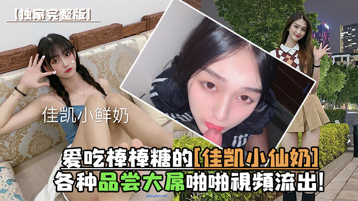 独家完整版爱吃棒棒糖的佳凯小仙的奶各种品尝大屌啪啪视频流出