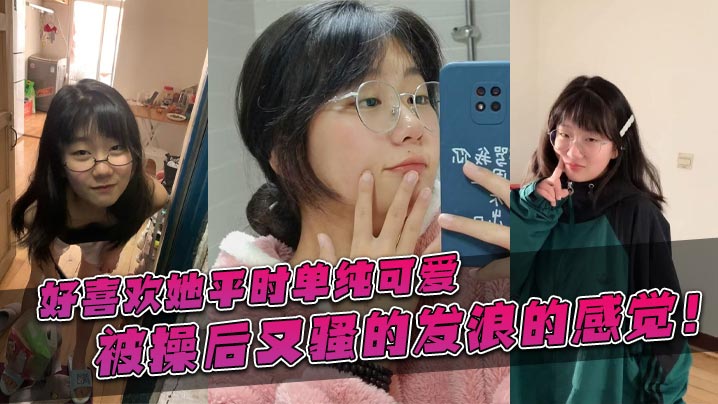 好喜欢她平时单纯可爱被操后又骚的的发浪的感觉