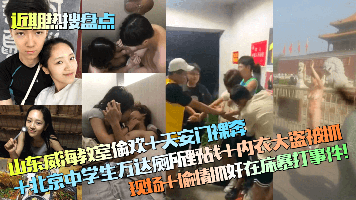 近期热搜盘点山东威海教室偷欢天的安门裸奔北京中学生万达厕所野战内衣大盗被抓现场偷情抓奸在床暴打事件