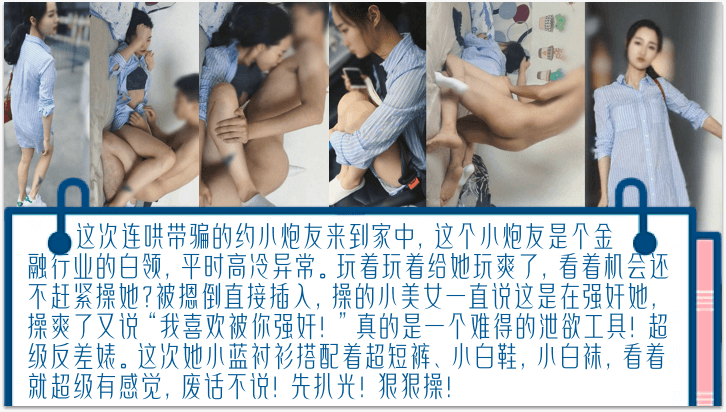 独家完整版连哄带骗的内射金融圈的女炮友气质白领床上欲仙欲死被摁倒直接插入操爽了又说我喜欢被你强奸