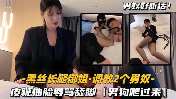 黑丝长腿御姐调教2个男奴皮鞭抽的脸辱骂舔脚男狗爬过来