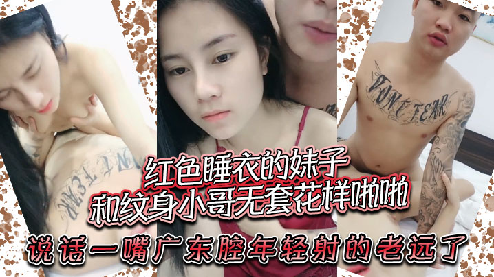 红色睡衣的妹子和纹身小哥无套花的样啪啪说话一嘴广东腔年轻射的老远了