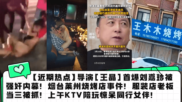 近期热点导演王晶首爆刘嘉玲被强的奸内幕烟台莱州烧烤店事件服装店老板当三被抓上午KTV陪玩惊呆同行女伴