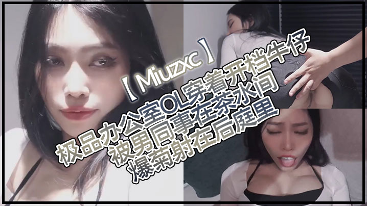 Miuzxc极品办公室OL穿着的开档牛仔被男同事在茶水间爆菊射在后庭里