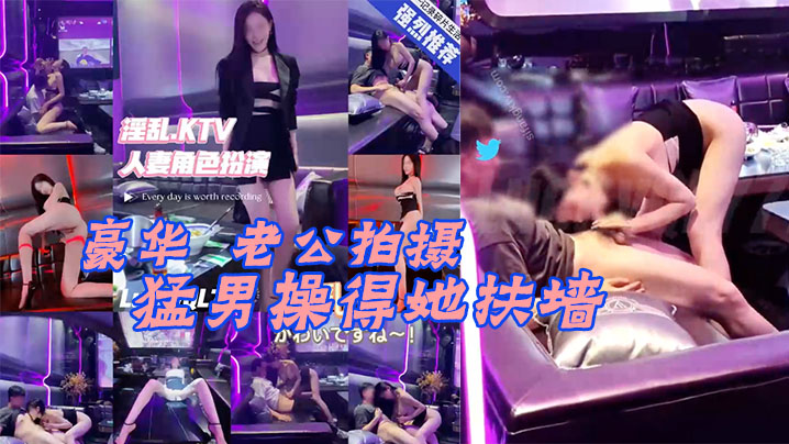 Lucky真实换妻在豪华KTV的老公拍摄被猛男操得她扶墙大奶子甩来甩去