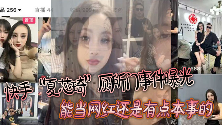 快手夏芯琦厕所门事件曝光能当网的红还是有点本事的屁眼都能舔