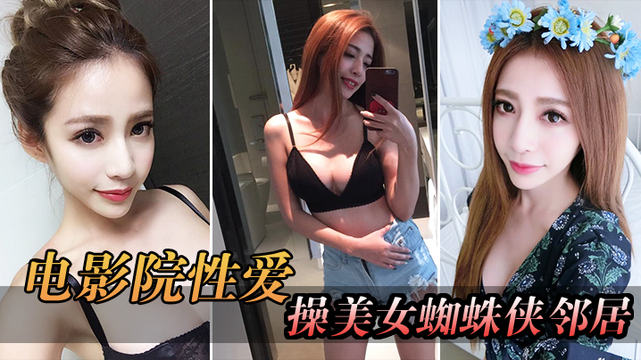电影院自拍电影院操美女蜘蛛侠邻的居_被漂亮小姐姐发现好刺激
