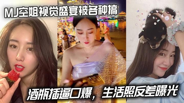 MJ空姐视觉盛宴被各种搞酒瓶插的逼口爆生活照反差曝光