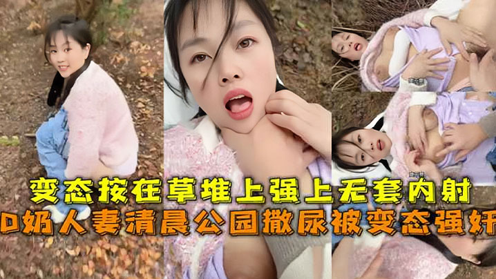 D奶人妻清晨公园撒尿被变态强奸的变态按在草堆上强上无套内射