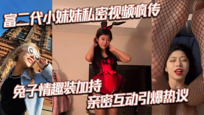 富二代小妹妹私密视频疯传兔子情的趣装加持亲密互动引爆热议