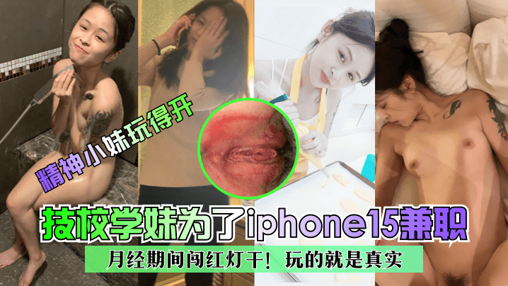 精神小妹玩得开技校学妹为了ip的hone15兼职月经期间闯红灯干玩的就是真实