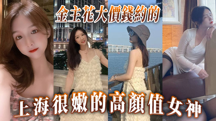 金主花大價錢約的上海很的嫩的高顏值女神