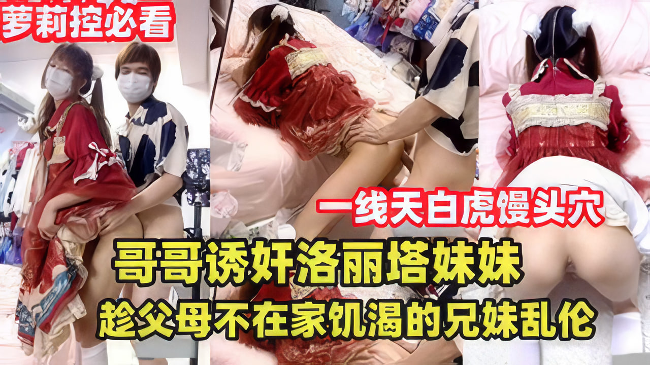 哥哥诱奸洛丽塔妹妹，趁父母不在家兄妹乱伦