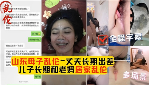 母子乱伦合集丈夫长期出差儿子长期和老妈居家乱伦