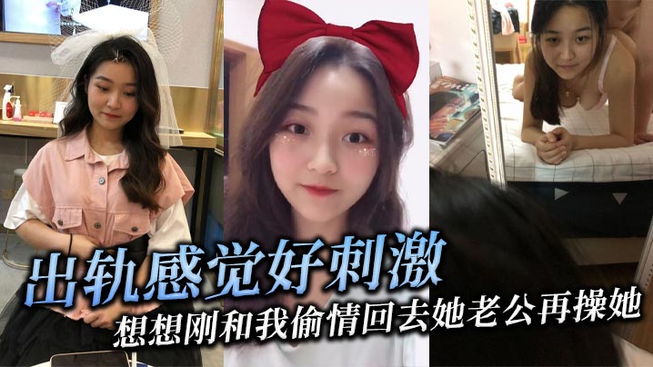 出轨感觉好刺激想想刚和我偷情回去她老公再操她她就觉.得兴奋
