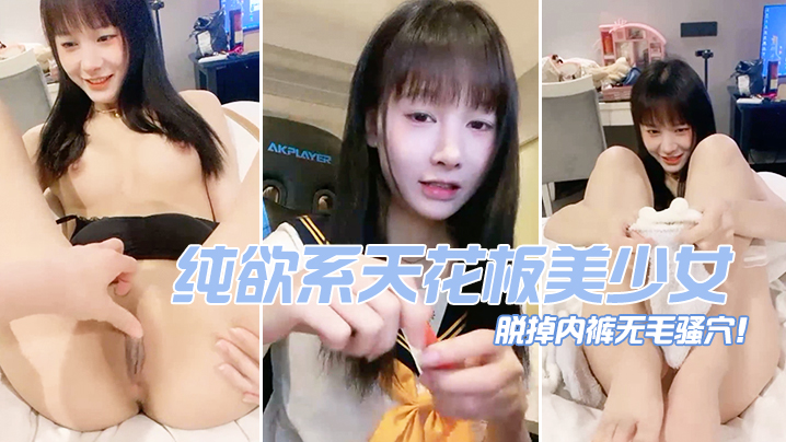 纯欲系天花板美少女脱掉内裤无毛骚穴掰开小穴超紧致.