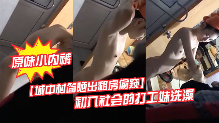 城中村简陋出租房偷窥初入社会的打工妹洗澡顺手偷了她.的原味小内裤妹子被吓一大跳
